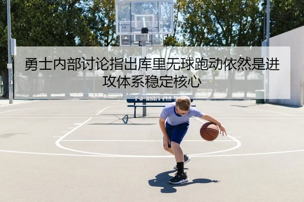 勇士内部讨论指出库里无球跑动依然是进攻体系稳定核心