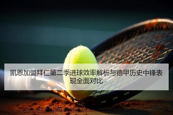 凯恩加盟拜仁第二季进球效率解析与德甲历史中锋表现全面对比