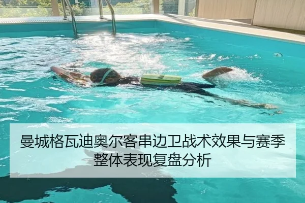 曼城格瓦迪奥尔客串边卫战术效果与赛季整体表现复盘分析